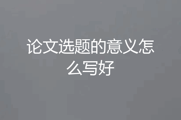论文选题的意义怎么写好
