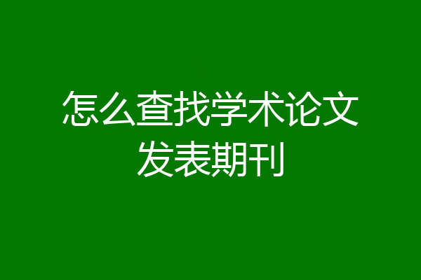 怎么查找学术论文发表期刊