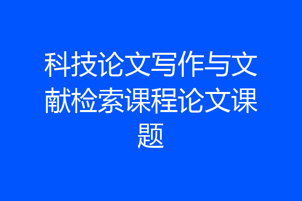 科技论文写作与文献检索课程论文课题