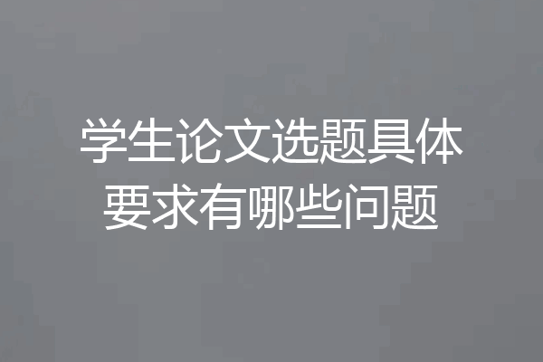 学生论文选题具体要求有哪些问题
