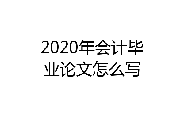 2020年会计毕业论文怎么写