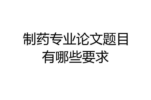 制药专业论文题目有哪些要求