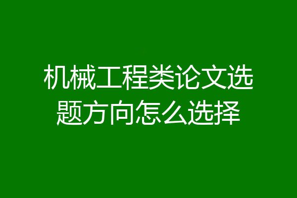 机械工程类论文选题方向怎么选择