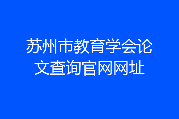苏州市教育学会论文查询官网网址