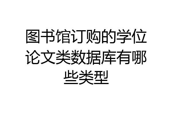 图书馆订购的学位论文类数据库有哪些类型