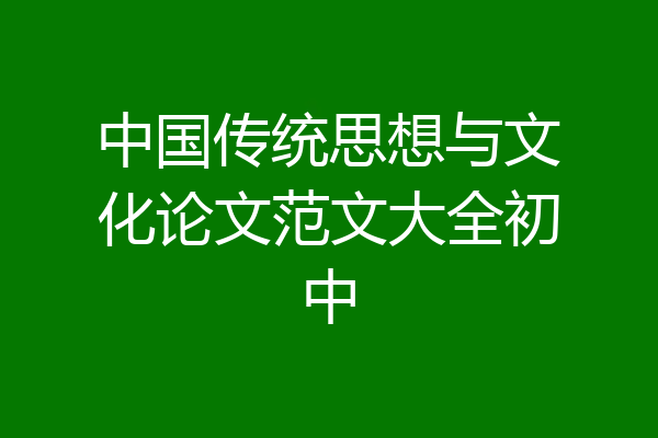 中国传统思想与文化论文范文大全初中