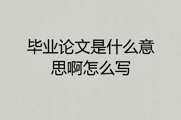 毕业论文是什么意思啊怎么写