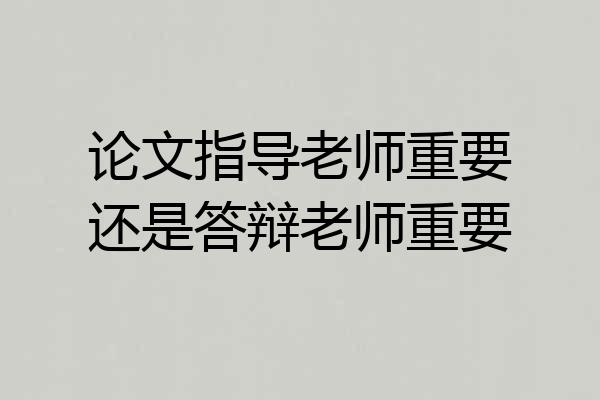 论文指导老师重要还是答辩老师重要