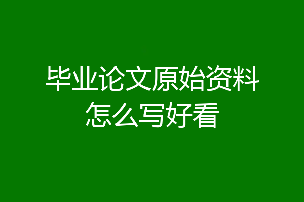 毕业论文原始资料怎么写好看