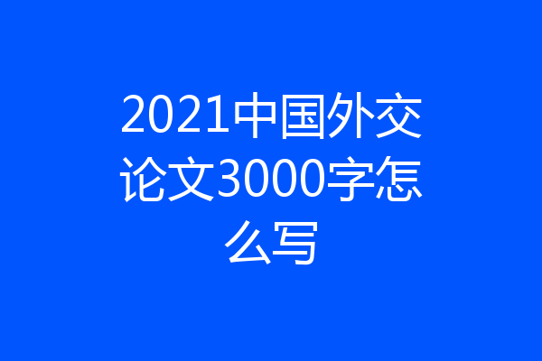 2021中国外交论文3000字怎么写