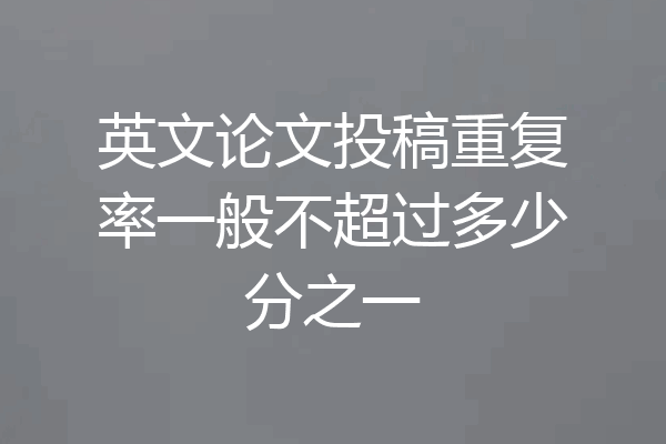 英文论文投稿重复率一般不超过多少分之一