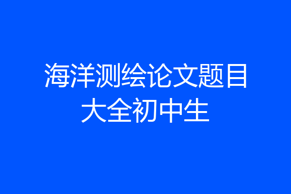 海洋测绘论文题目大全初中生