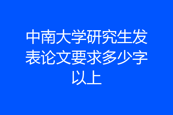 中南大学研究生发表论文要求多少字以上