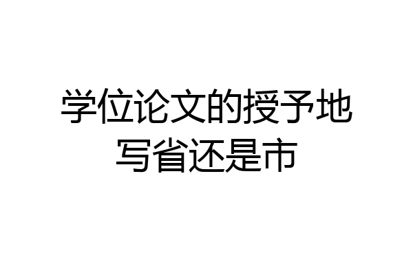 学位论文的授予地写省还是市
