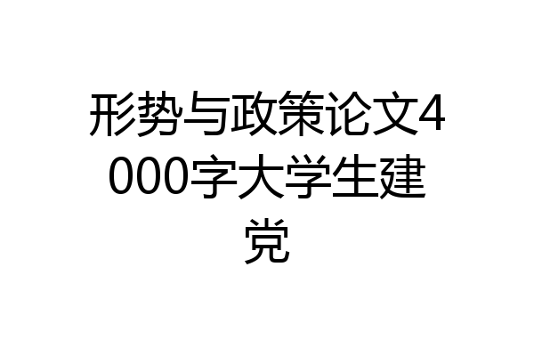 形势与政策论文4000字大学生建党