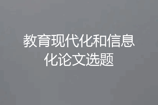 教育现代化和信息化论文选题