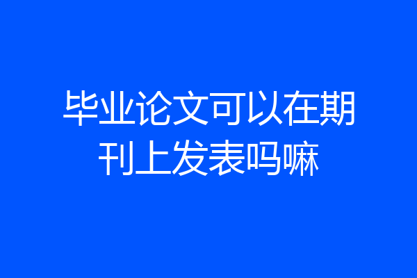 毕业论文可以在期刊上发表吗嘛