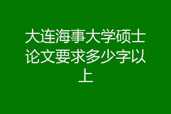 大连海事大学硕士论文要求多少字以上
