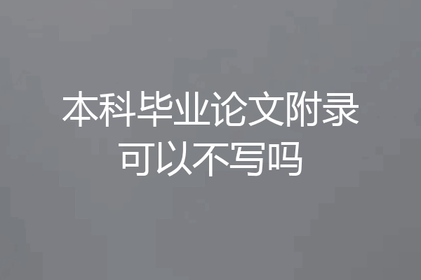 本科毕业论文附录可以不写吗