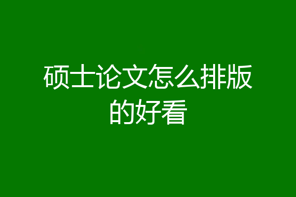 硕士论文怎么排版的好看