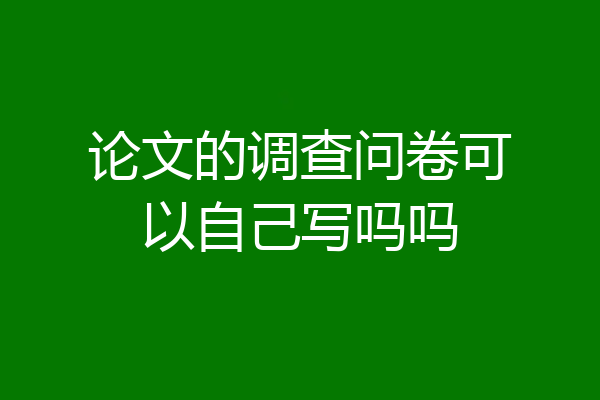 论文的调查问卷可以自己写吗吗
