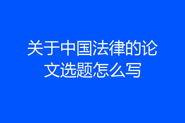 关于中国法律的论文选题怎么写