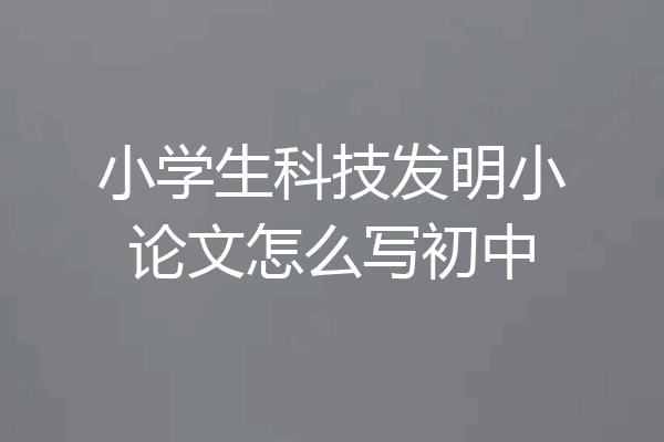 小学生科技发明小论文怎么写初中
