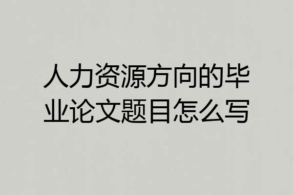 人力资源方向的毕业论文题目怎么写