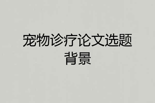 宠物诊疗论文选题背景