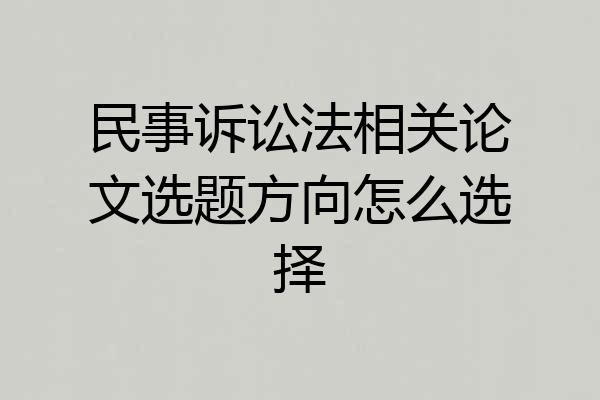 民事诉讼法相关论文选题方向怎么选择