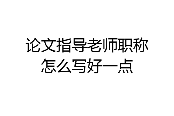 论文指导老师职称怎么写好一点
