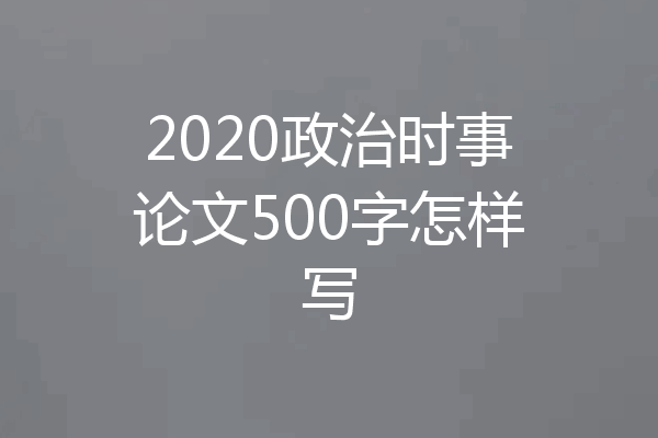 2020政治时事论文500字怎样写