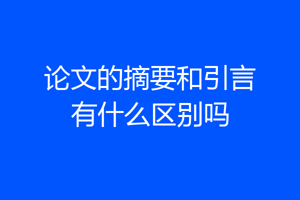 论文的摘要和引言有什么区别吗