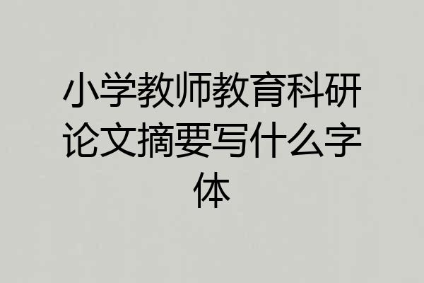 小学教师教育科研论文摘要写什么字体