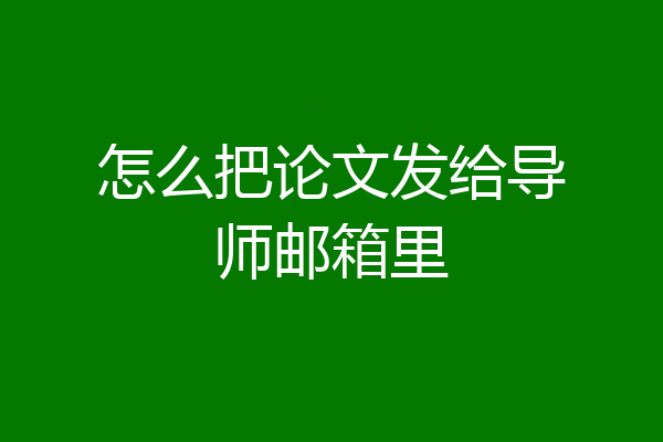 怎么把论文发给导师邮箱里