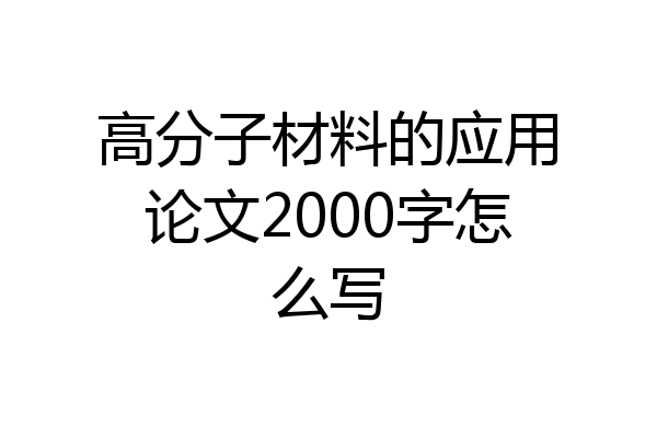 高分子材料的应用论文2000字怎么写