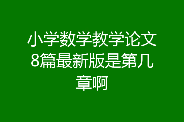 小学数学教学论文8篇最新版是第几章啊