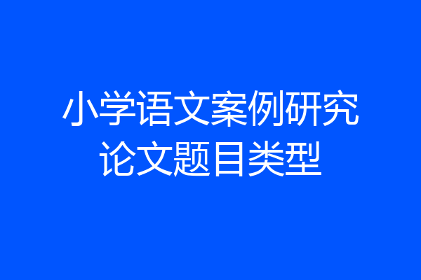 小学语文案例研究论文题目类型