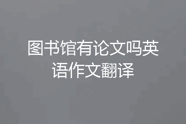 图书馆有论文吗英语作文翻译