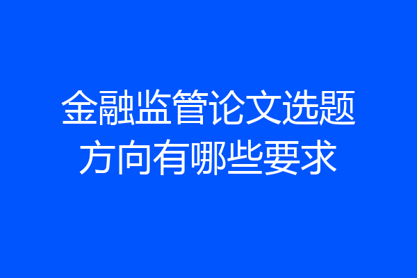 金融监管论文选题方向有哪些要求