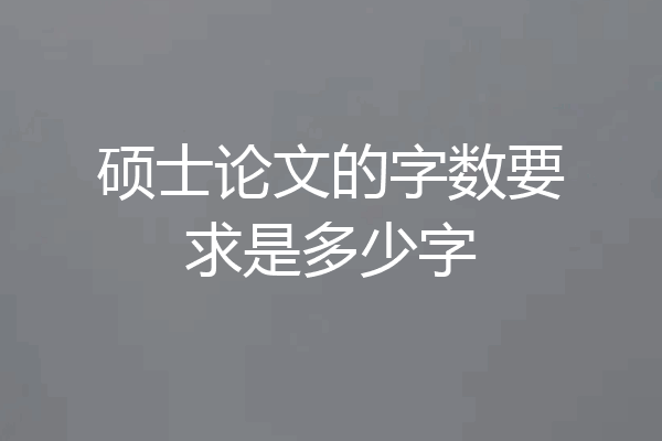 硕士论文的字数要求是多少字