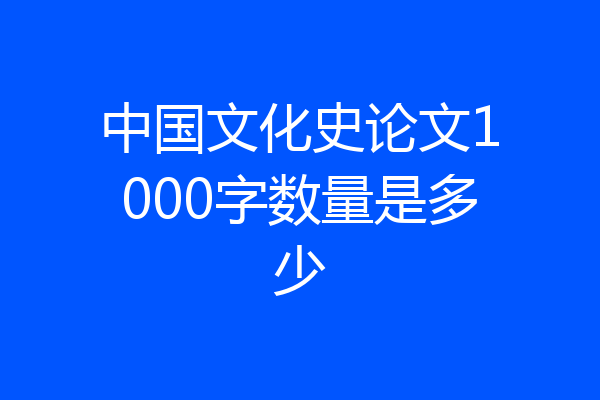 中国文化史论文1000字数量是多少
