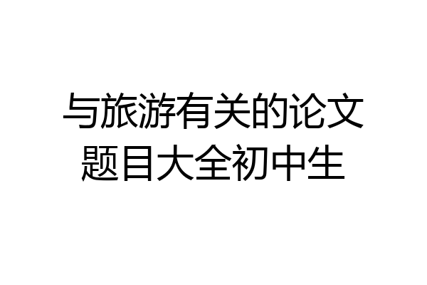 与旅游有关的论文题目大全初中生