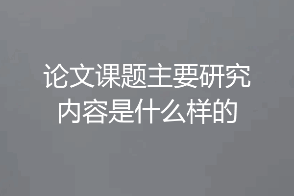 论文课题主要研究内容是什么样的