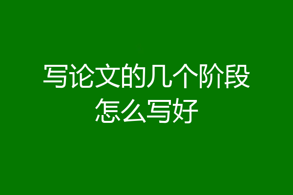 写论文的几个阶段怎么写好