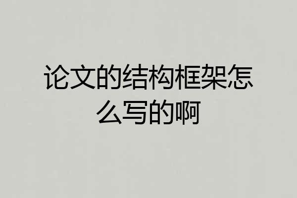 论文的结构框架怎么写的啊