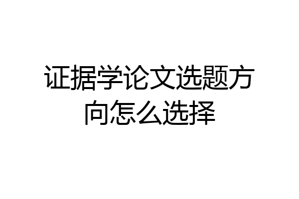 证据学论文选题方向怎么选择