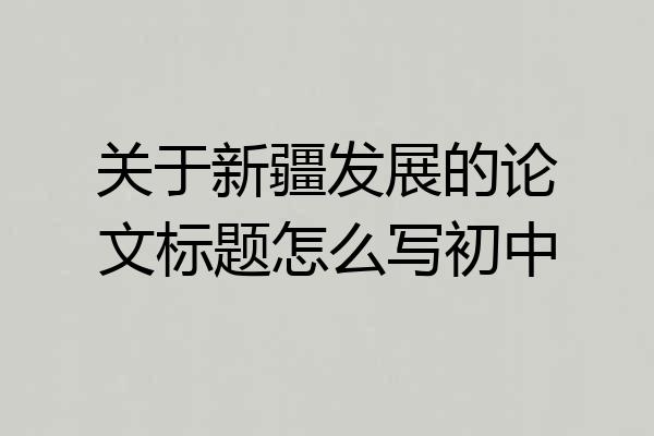 关于新疆发展的论文标题怎么写初中