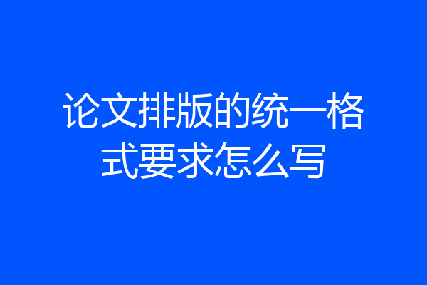 论文排版的统一格式要求怎么写