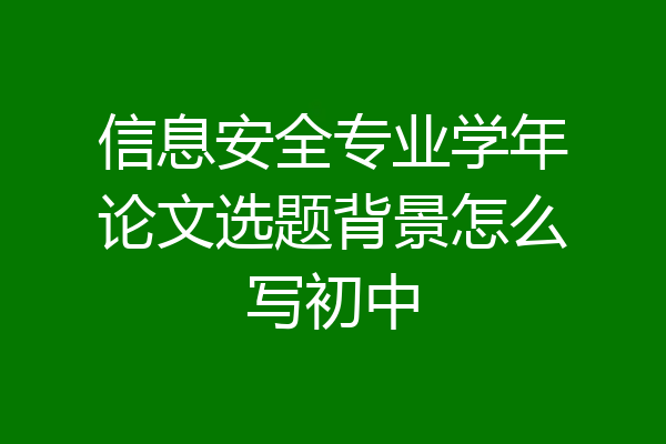 信息安全专业学年论文选题背景怎么写初中